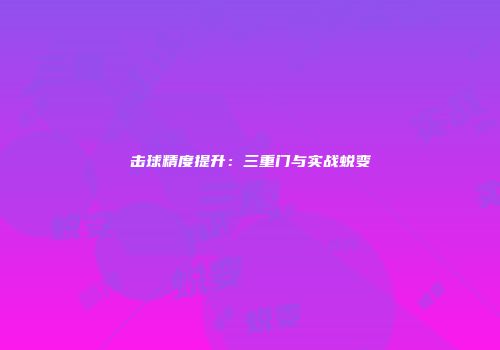 击球精度提升：三重门与实战蜕变