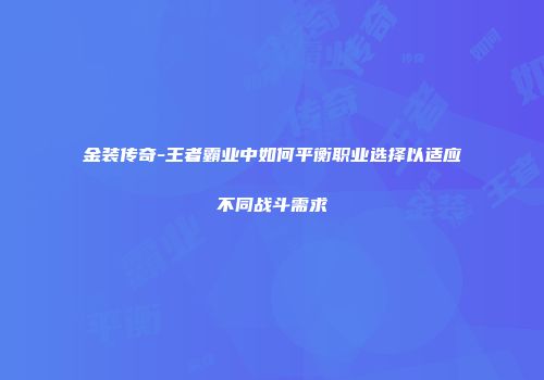 金装传奇-王者霸业中如何平衡职业选择以适应不同战斗需求