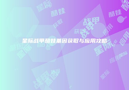星际战甲酷娃基因获取与应用攻略