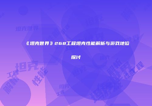 《坦克世界》268工程坦克性能解析与游戏地位探讨