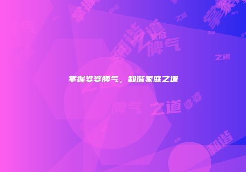 掌握婆婆脾气，和谐家庭之道