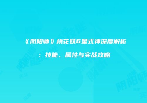 《阴阳师》桃花妖6星式神深度解析：技能、属性与实战攻略