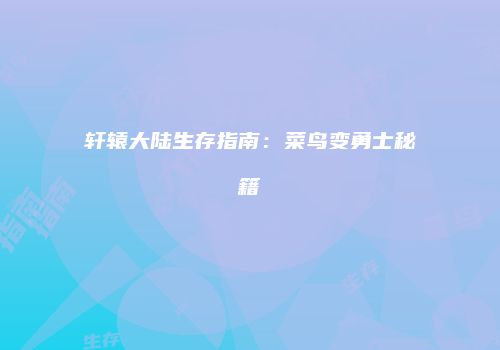 轩辕大陆生存指南：菜鸟变勇士秘籍