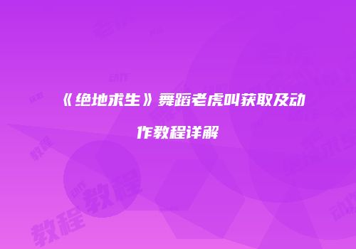 《绝地求生》舞蹈老虎叫获取及动作教程详解
