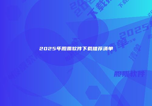2025年股票软件下载推荐清单