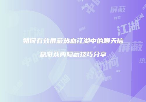 如何有效屏蔽热血江湖中的聊天信息游戏内隐藏技巧分享