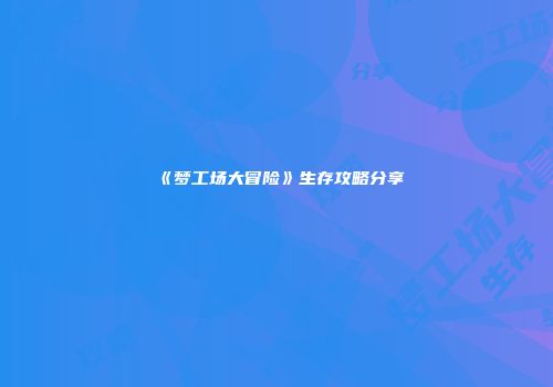 《梦工场大冒险》生存攻略分享
