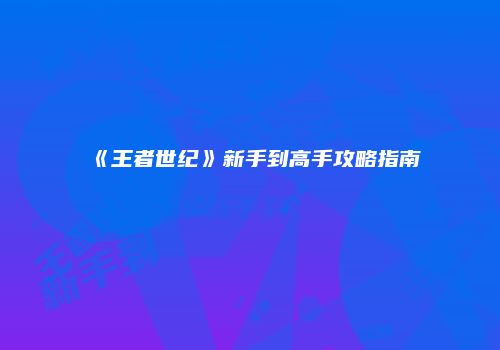 《王者世纪》新手到高手攻略指南