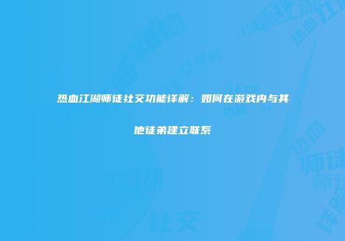 热血江湖师徒社交功能详解：如何在游戏内与其他徒弟建立联系
