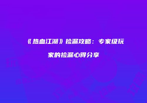 《热血江湖》捡漏攻略：专家级玩家的捡漏心得分享