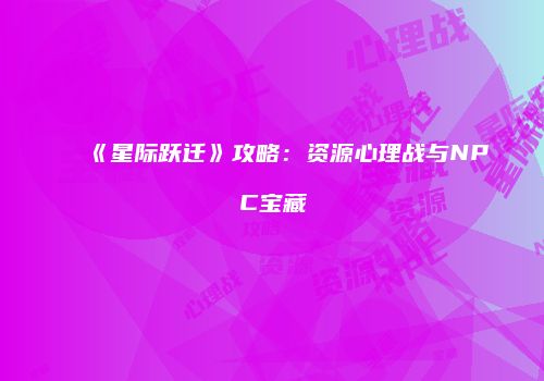 《星际跃迁》攻略：资源心理战与NPC宝藏
