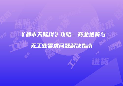 《都市天际线》攻略：商业进货与无工业需求问题解决指南