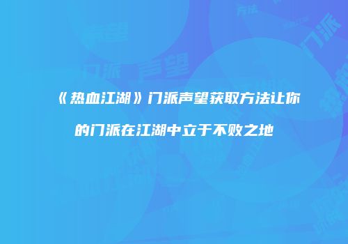 《热血江湖》门派声望获取方法让你的门派在江湖中立于不败之地