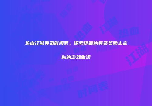 热血江湖登录时间表：探索隐藏的登录奖励丰富你的游戏生活