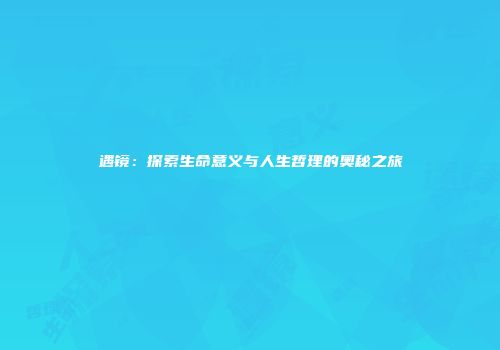 遇镜：探索生命意义与人生哲理的奥秘之旅