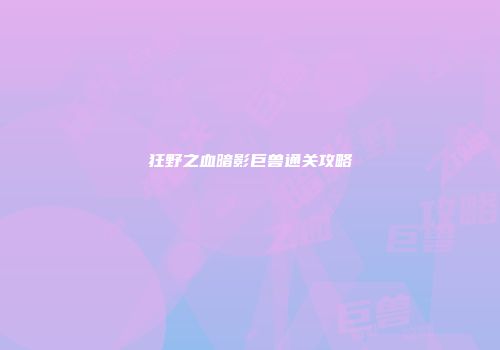 狂野之血暗影巨兽通关攻略