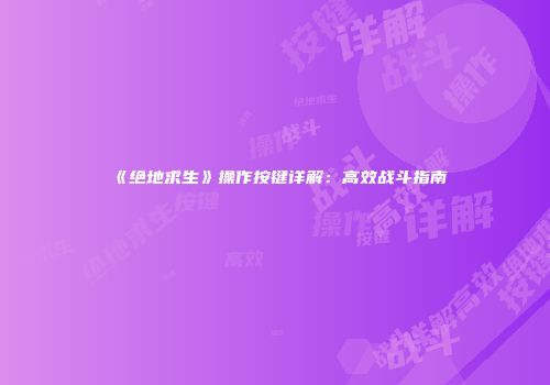 《绝地求生》操作按键详解：高效战斗指南