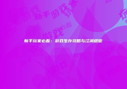 新手玩家必看：游戏生存攻略与江湖规矩