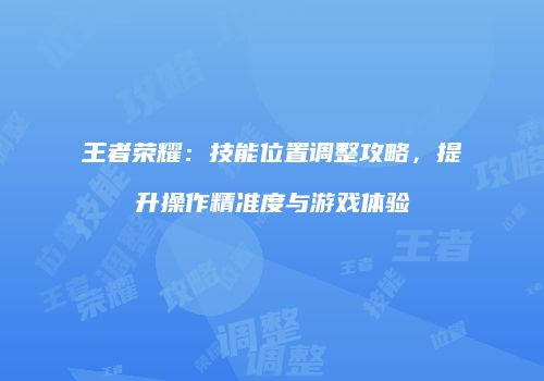 王者荣耀：技能位置调整攻略，提升操作精准度与游戏体验