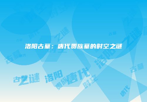 洛阳古墓：唐代贵族墓的时空之谜