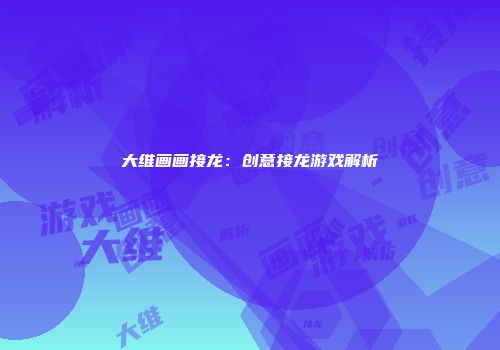 大维画画接龙：创意接龙游戏解析