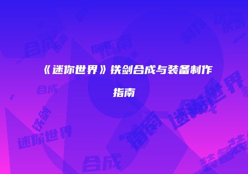 《迷你世界》铁剑合成与装备制作指南