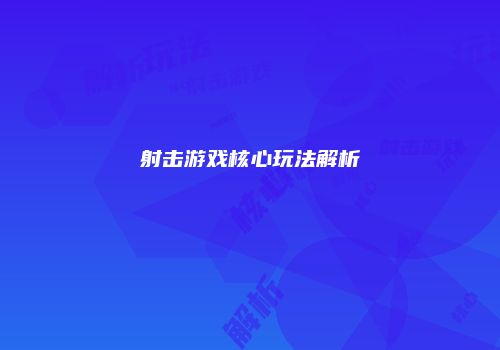 射击游戏核心玩法解析