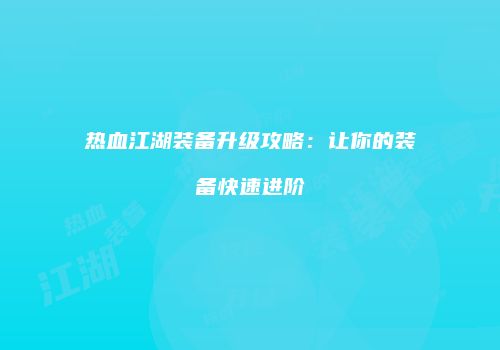 热血江湖装备升级攻略：让你的装备快速进阶