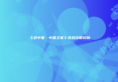 《袋中爱·中国之家》游戏攻略揭秘
