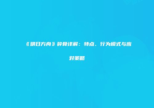《明日方舟》碎骨详解：特点、行为模式与应对策略