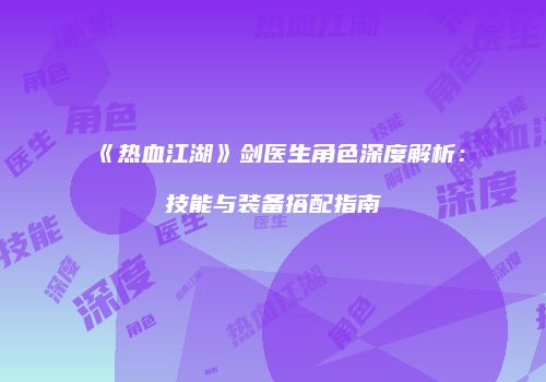 《热血江湖》剑医生角色深度解析：技能与装备搭配指南