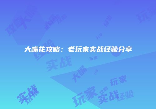 大嘴花攻略：老玩家实战经验分享