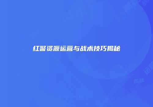 红警资源运营与战术技巧揭秘