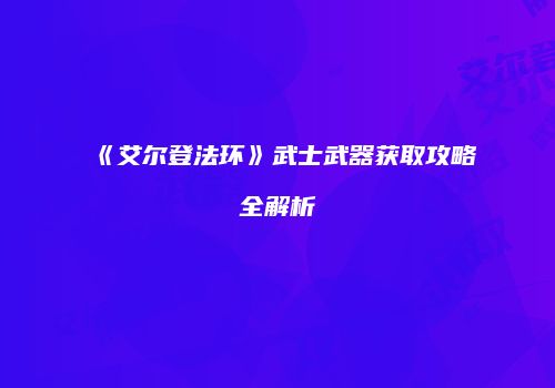 《艾尔登法环》武士武器获取攻略全解析