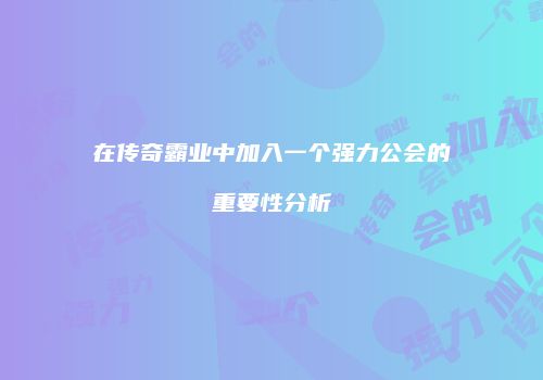 在传奇霸业中加入一个强力公会的重要性分析