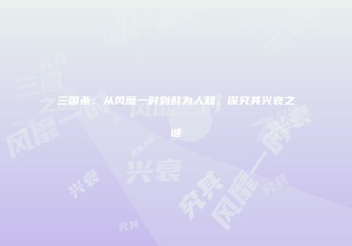 三国杀：从风靡一时到鲜为人知，探究其兴衰之谜