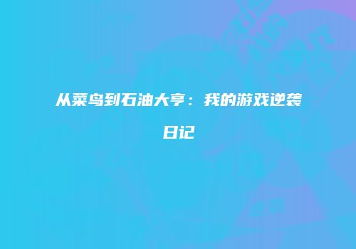 从菜鸟到石油大亨：我的游戏逆袭日记