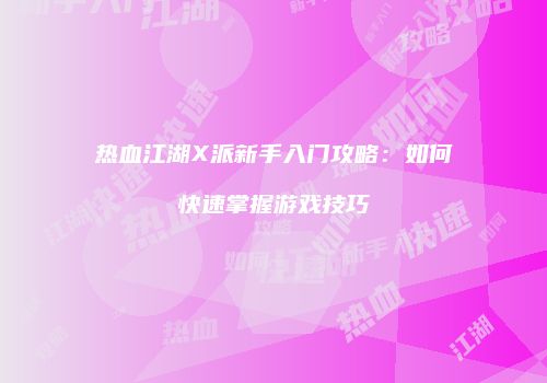 热血江湖X派新手入门攻略：如何快速掌握游戏技巧