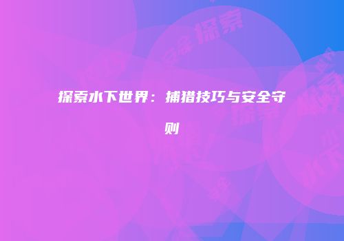 探索水下世界：捕猎技巧与安全守则