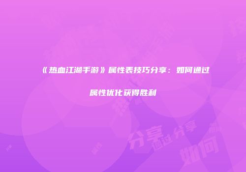 《热血江湖手游》属性表技巧分享：如何通过属性优化获得胜利