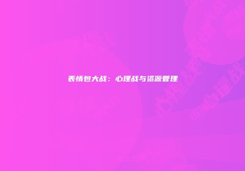 表情包大战：心理战与资源管理