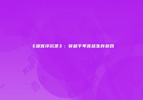 《深宫浮沉录》：穿越千年宫廷生存游戏