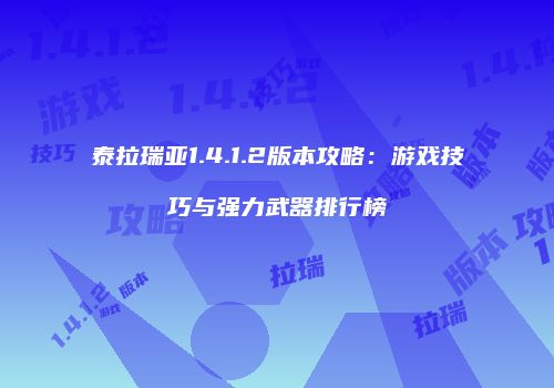 泰拉瑞亚1.4.1.2版本攻略：游戏技巧与强力武器排行榜
