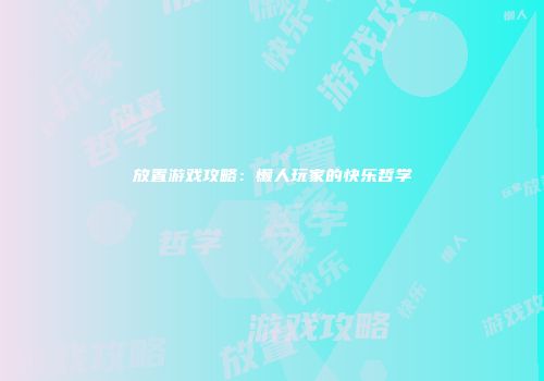放置游戏攻略：懒人玩家的快乐哲学