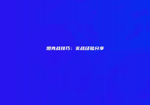 坦克战技巧：实战经验分享