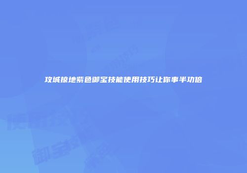 攻城掠地紫色御宝技能使用技巧让你事半功倍