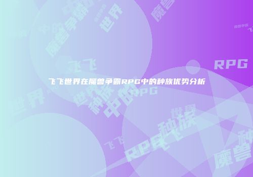飞飞世界在魔兽争霸RPG中的种族优势分析