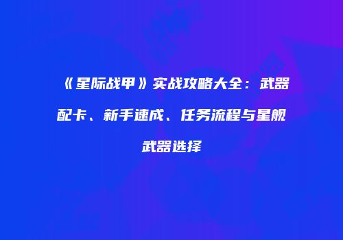 《星际战甲》实战攻略大全：武器配卡、新手速成、任务流程与星舰武器选择