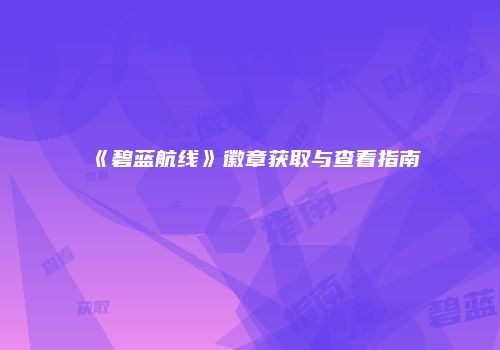 《碧蓝航线》徽章获取与查看指南