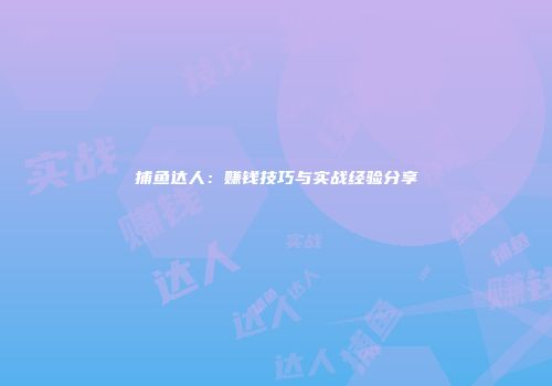 捕鱼达人：赚钱技巧与实战经验分享